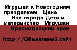 Игрушки к Новогодним праздникам › Цена ­ 200 - Все города Дети и материнство » Игрушки   . Краснодарский край